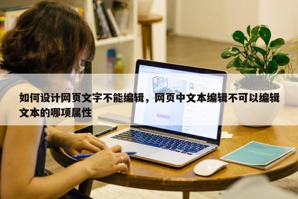 如何设计网页文字不能编辑，网页中文本编辑不可以编辑文本的哪项属性