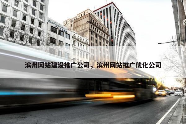滨州网站建设推广公司，滨州网站推广优化公司