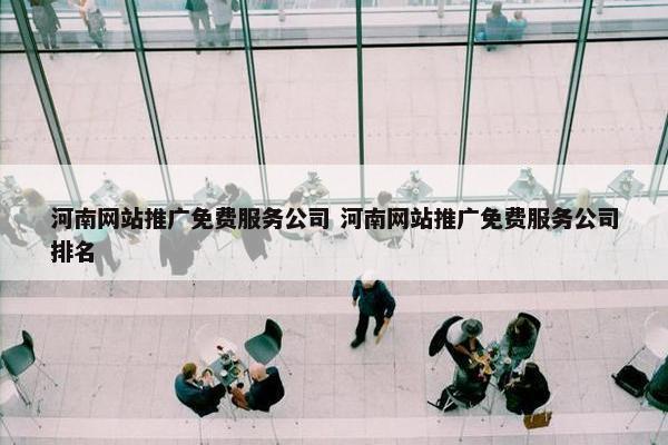 河南网站推广免费服务公司 河南网站推广免费服务公司排名