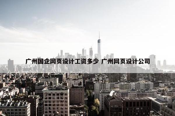 广州国企网页设计工资多少 广州网页设计公司