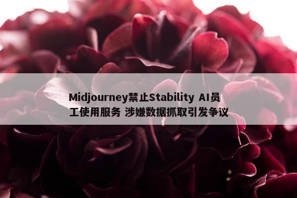 Midjourney禁止Stability AI员工使用服务 涉嫌数据抓取引发争议