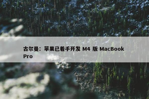 古尔曼：苹果已着手开发 M4 版 MacBook Pro