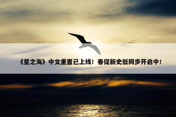 《星之海》中文重置已上线！春促新史低同步开启中！