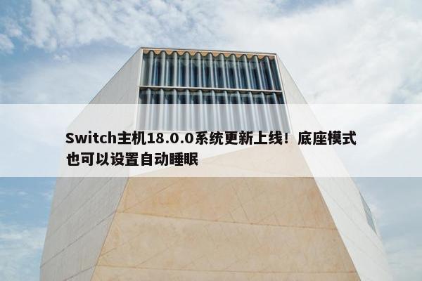 Switch主机18.0.0系统更新上线！底座模式也可以设置自动睡眠
