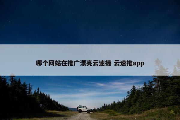 哪个网站在推广漂亮云速捷 云速推app