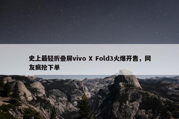 史上最轻折叠屏vivo X Fold3火爆开售，网友疯抢下单