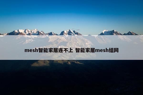 mesh智能家居连不上 智能家居mesh组网