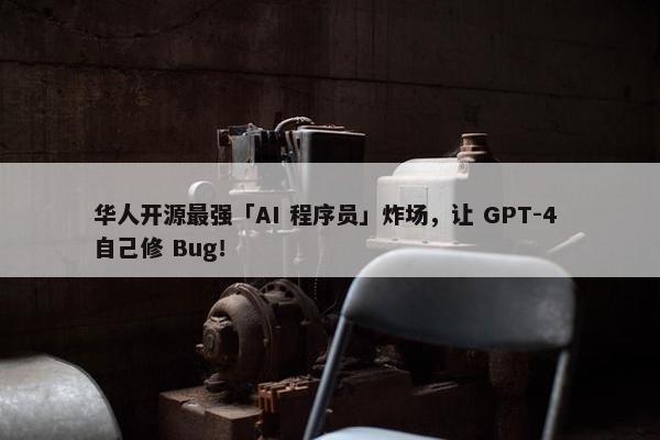 华人开源最强「AI 程序员」炸场，让 GPT-4 自己修 Bug！