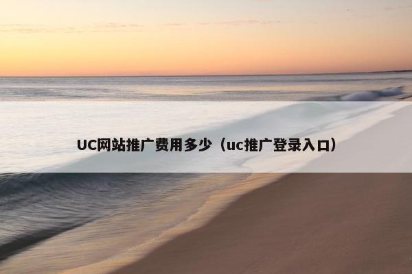 UC网站推广费用多少（uc推广登录入口）