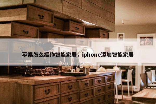 苹果怎么操作智能家居，iphone添加智能家居
