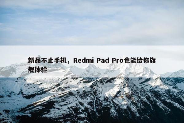 新品不止手机，Redmi Pad Pro也能给你旗舰体验