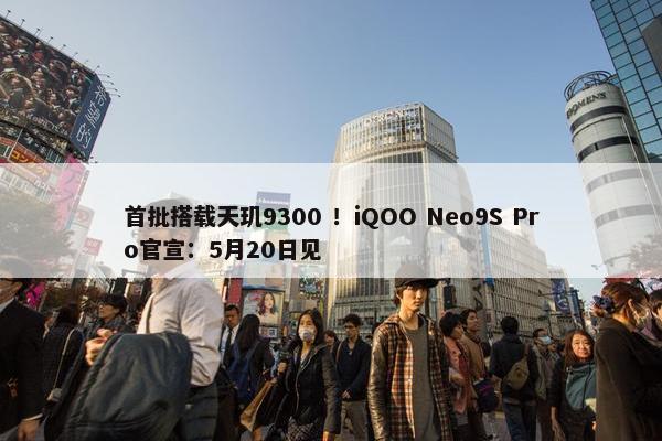 首批搭载天玑9300 ！iQOO Neo9S Pro官宣：5月20日见